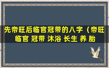 先帝旺后临官冠带的八字（帝旺 临官 冠带 沐浴 长生 养 胎 绝）